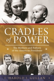 Cradles of Power : The Mothers and Fathers of the American Presidents