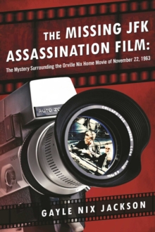 The Missing JFK Assassination Film : The Mystery Surrounding the Orville Nix Home Movie of November 22, 1963