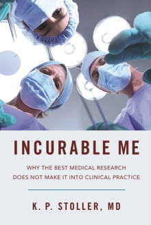 Incurable Me : Why the Best Medical Research Does Not Make It into Clinical Practice