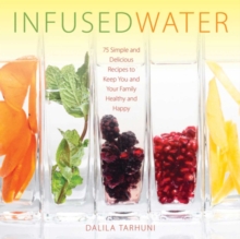 Infused Water : 75 Simple and Delicious Recipes to Keep You and Your Family Healthy and Happy