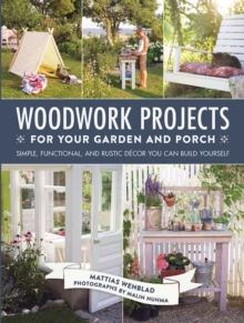 Woodwork Projects for Your Garden and Porch : Simple, Functional, and Rustic Decor You Can Build Yourself