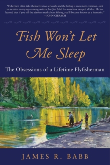 Fish Won't Let Me Sleep : The Obsessions of a Lifetime Flyfisherman