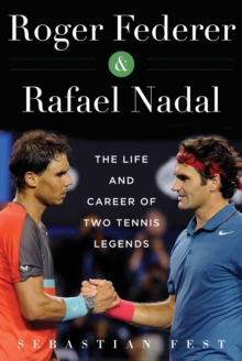 Roger Federer and Rafael Nadal : The Lives and Careers of Two Tennis Legends