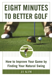 Eight Minutes to Better Golf : How to Improve Your Game by Finding Your Natural Swing