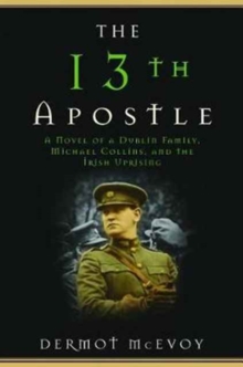 The 13th Apostle : A Novel of Michael Collins and the Irish Uprising, Paperback / softback Book The 13th Apostle : A Novel of Michael Collins and the Irish Uprising, Paperback / softback Book