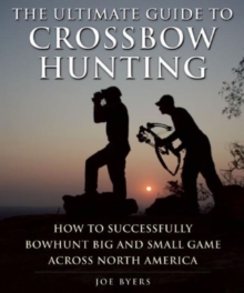 The Ultimate Guide to Crossbow Hunting : How to Successfully Bowhunt Big and Small Game across North America, Paperback / softback Book The Ultimate Guide to Crossbow Hunting : How to Successfully Bowhunt Big and Small Game across North America, Paperback / softback Book