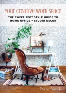 Your Creative Work Space : The Sweet Spot Style Guide to Home Office + Studio Decor