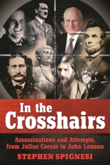 In the Crosshairs : Famous Assassinations and Attempts from Julius Caesar to John Lennon