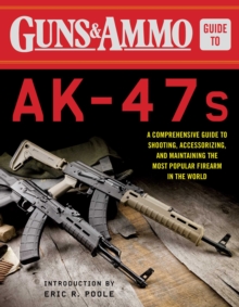 Guns & Ammo Guide to AK-47s : A Comprehensive Guide to Shooting, Accessorizing, and Maintaining the Most Popular Firearm in the World