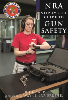 The NRA Step-by-Step Guide to Gun Safety : How to Care For, Use, and Store Your Firearms