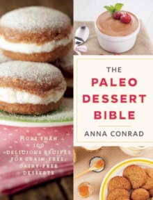 The Paleo Dessert Bible : More Than 100 Delicious Recipes for Grain-Free, Dairy-Free Desserts