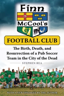 Finn McCool's Football Club : The Birth, Death, and Resurrection of a Pub Soccer Team in the City of the Dead