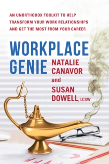 Workplace Genie : An Unorthodox Toolkit to Help Transform Your Work Relationships and Get the Most from Your Career