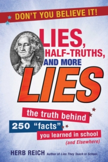 Lies, Half-Truths, and More Lies : The Truth Behind 250 "Facts" You Learned in School (and Elsewhere)