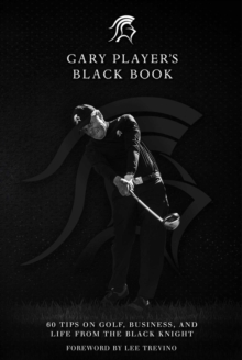 Gary Player's Black Book : 60 Tips on Golf, Business, and Life from the Black Knight