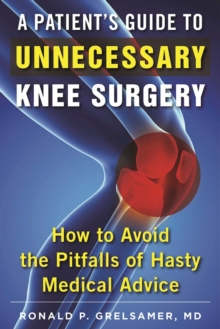 A Patient's Guide to Unnecessary Knee Surgery : How to Avoid the Pitfalls of Hasty Medical Advice