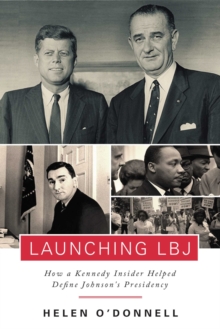 Launching LBJ : How a Kennedy Insider Helped Define Johnson's Presidency