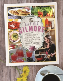 Eat Like a Gilmore : The Unofficial Cookbook for Fans of Gilmore Girls