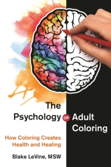 The Psychology of Adult Coloring : How Coloring Creates Health and Healing