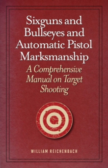 Sixguns and Bullseyes and Automatic Pistol Marksmanship : A Comprehensive Manual on Target Shooting