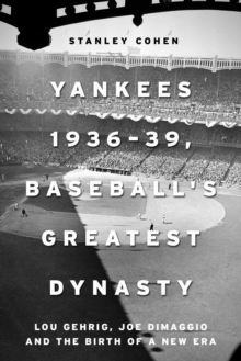 Yankees 1936-39, Baseball's Greatest Dynasty : Lou Gehrig, Joe DiMaggio and the Birth of a New Era