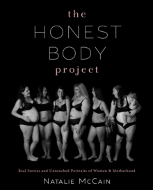 The Honest Body Project : Real Stories and Untouched Portraits of Women & Motherhood