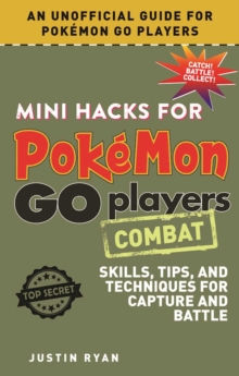 Mini Hacks for Pokemon GO Players: Combat : Skills, Tips, and Techniques for Capture and Battle