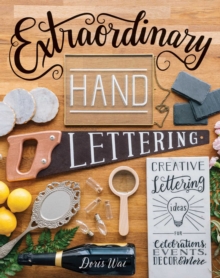 Extraordinary Hand Lettering : Creative Lettering Ideas for Celebrations, Events, Decor, & More