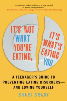 It's Not What You're Eating, It's What's Eating You : A Teenager's Guide to Preventing Eating Disorders-and Loving Yourself