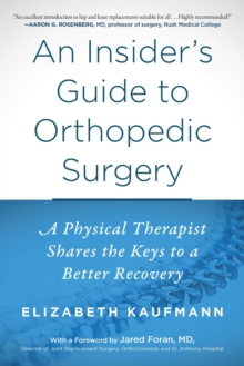 An Insider's Guide to Orthopedic Surgery : A Physical Therapist Shares the Keys to a Better Recovery