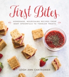 First Bites : Homemade, Nourishing Recipes from Baby Spoonfuls to Toddler Treats