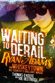 Waiting to Derail : Ryan Adams and Whiskeytown, Alt-Country's Brilliant Wreck