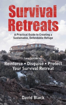 Survival Retreats : A Prepper's Guide to Creating a Sustainable, Defendable Refuge