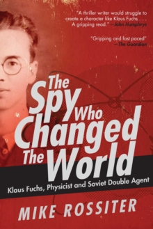 Spy Who Changed the World : Klaus Fuchs, Physicist and Soviet Double Agent
