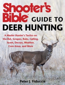 Shooter's Bible Guide to Deer Hunting : A Master Hunter's Tactics on the Rut, Scrapes, Rubs, Calling, Scent, Decoys, Weather, Core Areas, and More