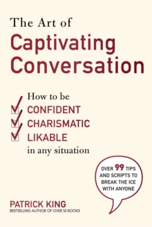 The Art of Captivating Conversation : How to Be Confident, Charismatic, and Likable in Any Situation