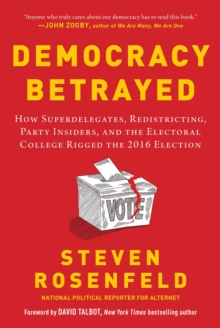 Democracy Betrayed : How Superdelegates, Redistricting, Party Insiders, and the Electoral College Rigged the 2016 Election