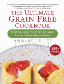 The Ultimate Grain-Free Cookbook : Sugar-Free, Starch-Free, Whole Food Recipes from My California Country Kitchen