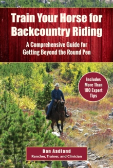 Train Your Horse for the Backcountry : A Comprehensive Guide for Getting Beyond the Round Pen