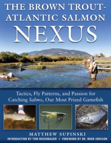 The Brown Trout-Atlantic Salmon Nexus : Tactics, Fly Patterns, and the Passion for Catching Salmon, Our Most Prized Gamefish