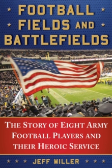 Football Fields and Battlefields : The Story of Eight Army Football Players and their Heroic Service