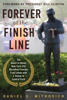 Forever at the Finish Line : The Quest to Honor New York City Marathon Founder Fred Lebow with a Statue in Central Park