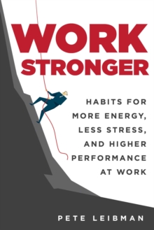 Work Stronger : Habits for More Energy, Less Stress, and Higher Performance at Work