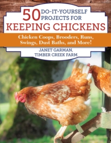 50 Do-It-Yourself Projects for Keeping Chickens : Chicken Coops, Brooders, Runs, Swings, Dust Baths, and More!