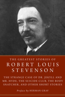 The Greatest Stories of Robert Louis Stevenson : Strange Case of Dr. Jekyll and Mr. Hyde, The Suicide Club, The Body Snatcher, and Other Short Stories