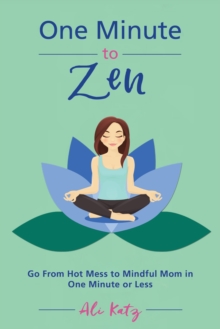 One Minute to Zen : Go From Hot Mess to Mindful Mom in One Minute or Less, Paperback / softback Book One Minute to Zen : Go From Hot Mess to Mindful Mom in One Minute or Less, Paperback / softback Book