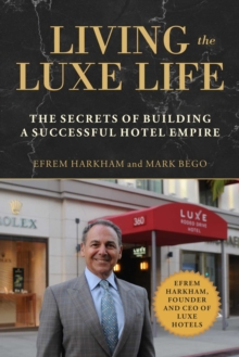 Living the Luxe Life : The Secrets of Building a Successful Hotel Empire