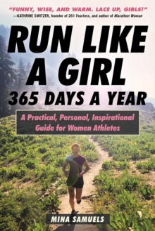 Run Like a Girl 365 Days a Year : A Practical, Personal, Inspirational Guide for Women Athletes