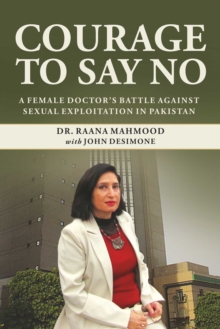 Courage to Say No : A Pakistani Female Doctor's Battle Against Sexual Exploitation, Hardback Book Courage to Say No : A Pakistani Female Doctor's Battle Against Sexual Exploitation, Hardback Book
