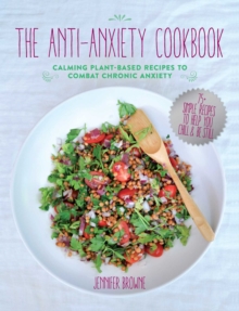 The Anti-Anxiety Cookbook : Calming Plant-Based Recipes to Combat Chronic Anxiety, Hardback Book The Anti-Anxiety Cookbook : Calming Plant-Based Recipes to Combat Chronic Anxiety, Hardback Book